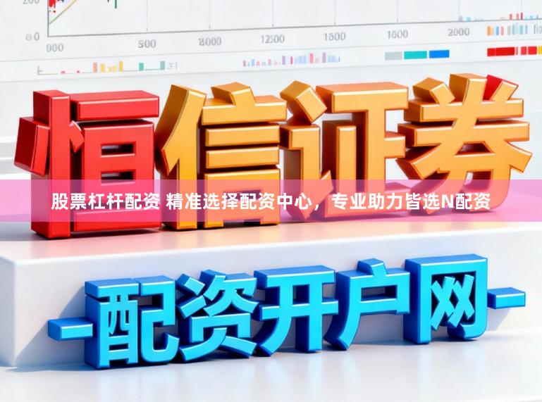 股票杠杆配资 精准选择配资中心，专业助力皆选N配资