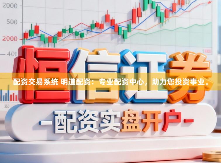配资交易系统 明道配资：专业配资中心，助力您投资事业。