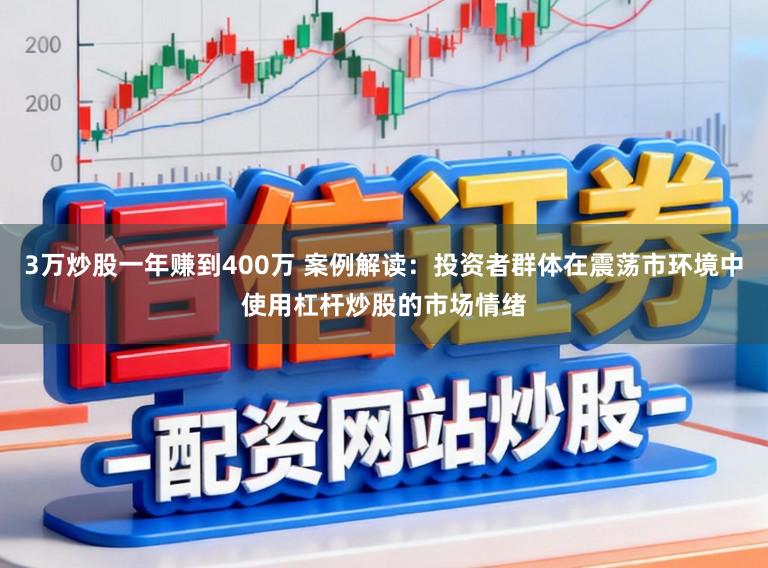 3万炒股一年赚到400万 案例解读：投资者群体在震荡市环境中使用杠杆炒股的市场情绪