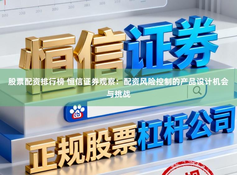 股票配资排行榜 恒信证券观察：配资风险控制的产品设计机会与挑战