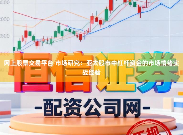 网上股票交易平台 市场研究：亚太股市中杠杆资金的市场情绪实战经验