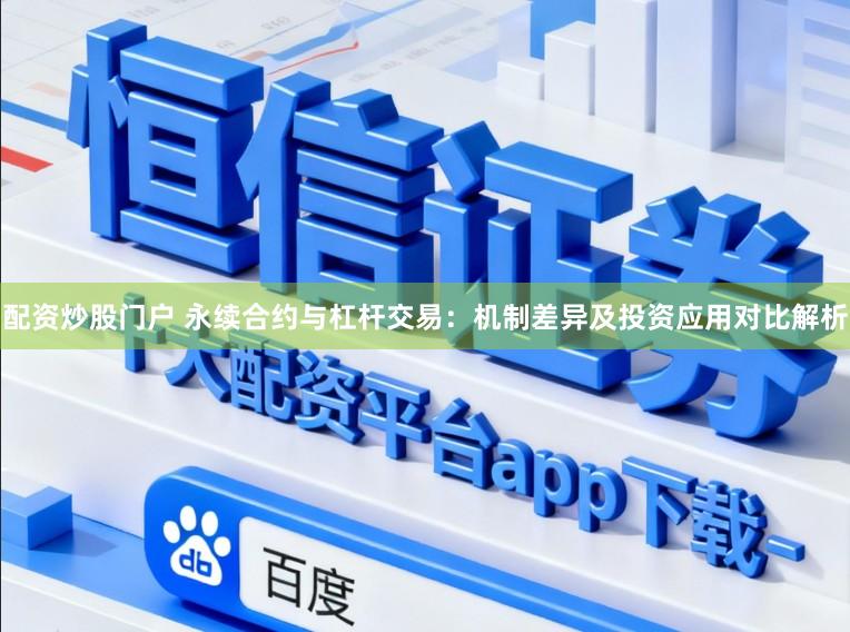 配资炒股门户 永续合约与杠杆交易：机制差异及投资应用对比解析