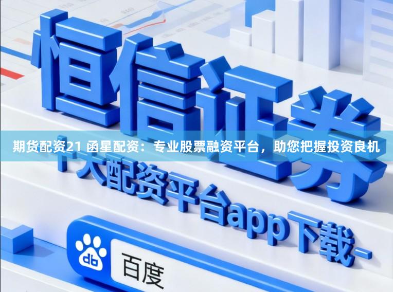 期货配资21 函星配资：专业股票融资平台，助您把握投资良机
