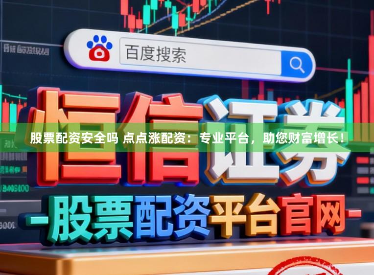 股票配资安全吗 点点涨配资：专业平台，助您财富增长！