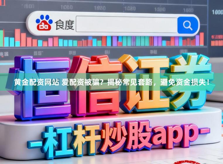 黄金配资网站 爱配资被骗？揭秘常见套路，避免资金损失！