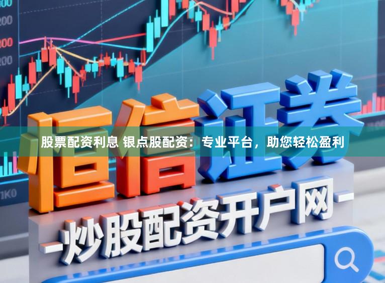 股票配资利息 银点股配资:专业平台,助您轻松盈利